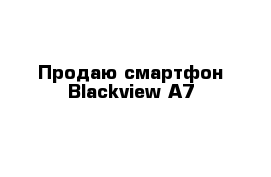 Продаю смартфон Blackview A7